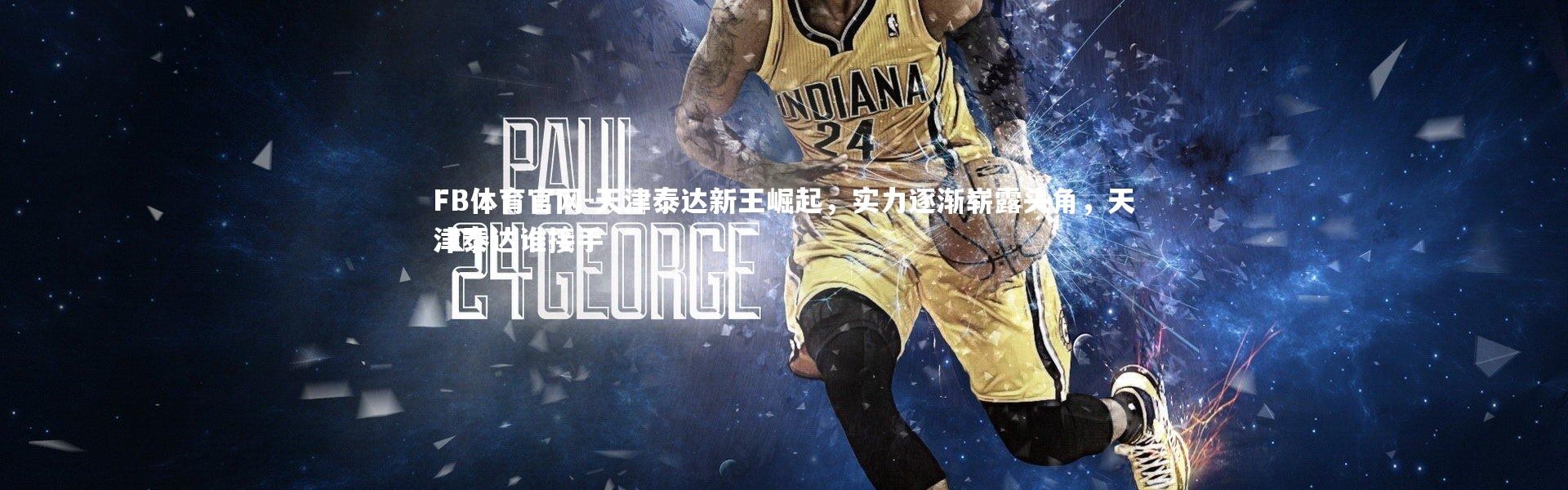 FB体育官网-天津泰达新王崛起，实力逐渐崭露头角，天津泰达谁接手