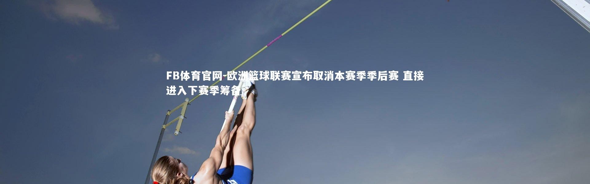 FB体育官网-欧洲篮球联赛宣布取消本赛季季后赛 直接进入下赛季筹备