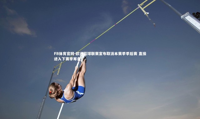 FB体育官网-欧洲篮球联赛宣布取消本赛季季后赛 直接进入下赛季筹备