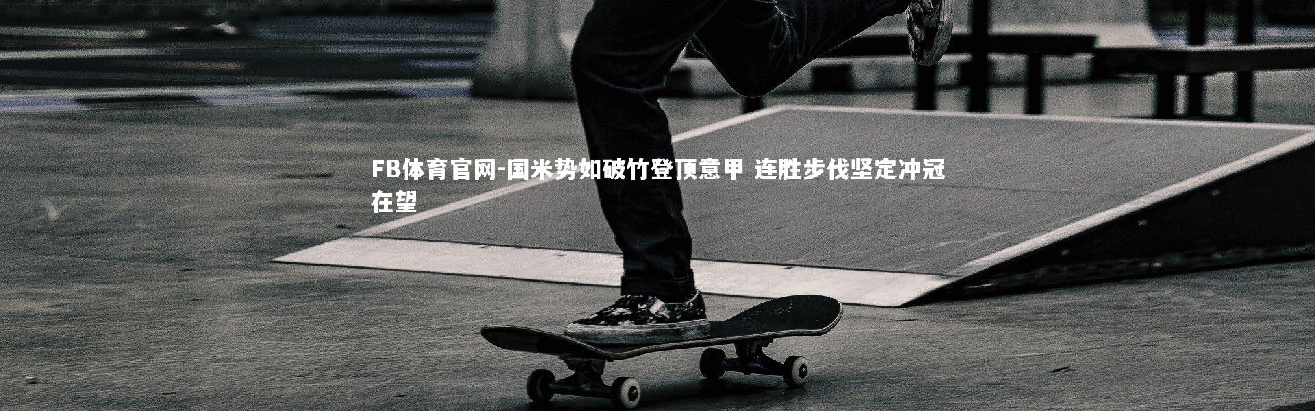 FB体育官网-国米势如破竹登顶意甲 连胜步伐坚定冲冠在望