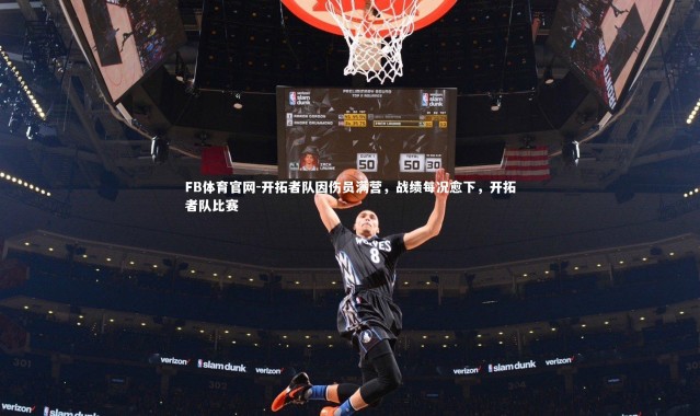 FB体育官网-开拓者队因伤员满营，战绩每况愈下，开拓者队比赛