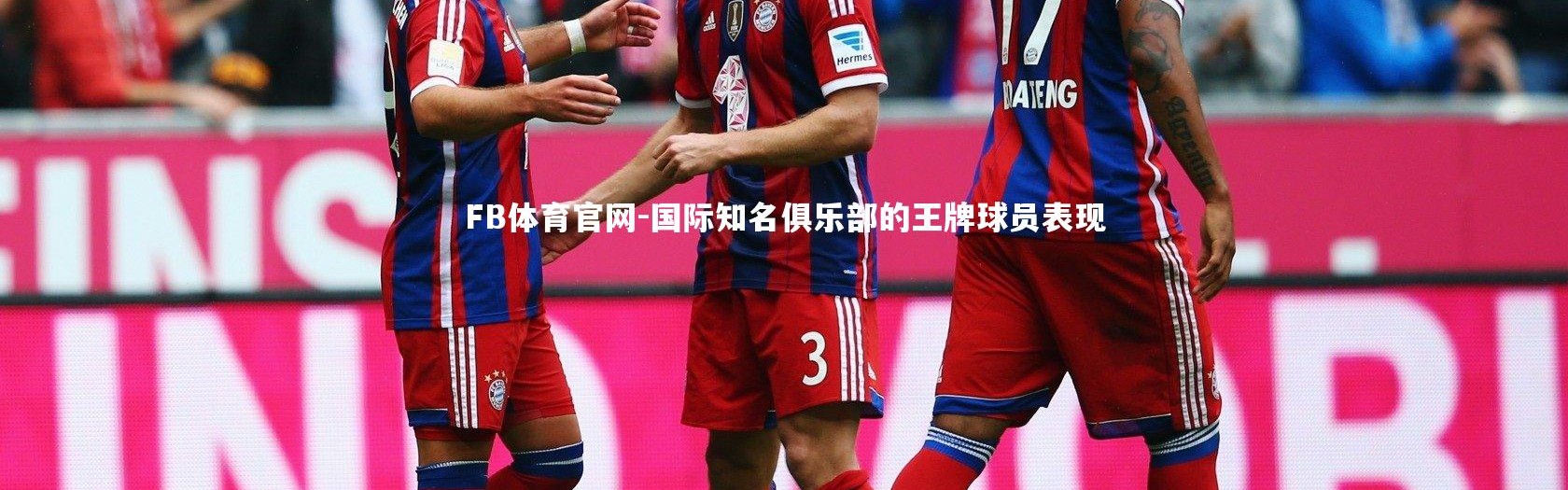 FB体育官网-国际知名俱乐部的王牌球员表现