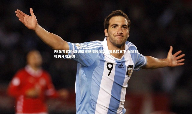 FB体育官网-汉诺威主场溃败保级形势急转直下 关键战役失分陷深渊