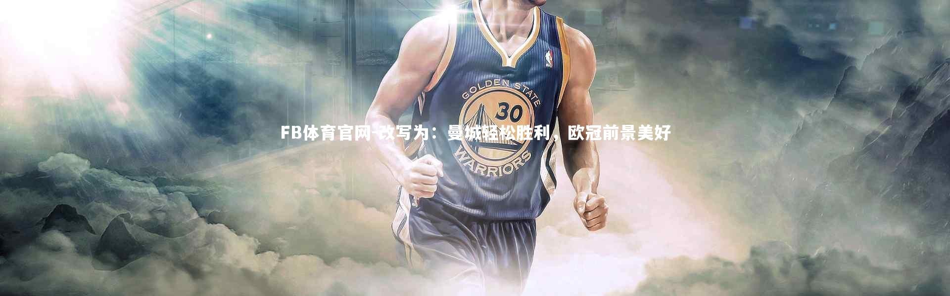 FB体育官网-改写为：曼城轻松胜利，欧冠前景美好