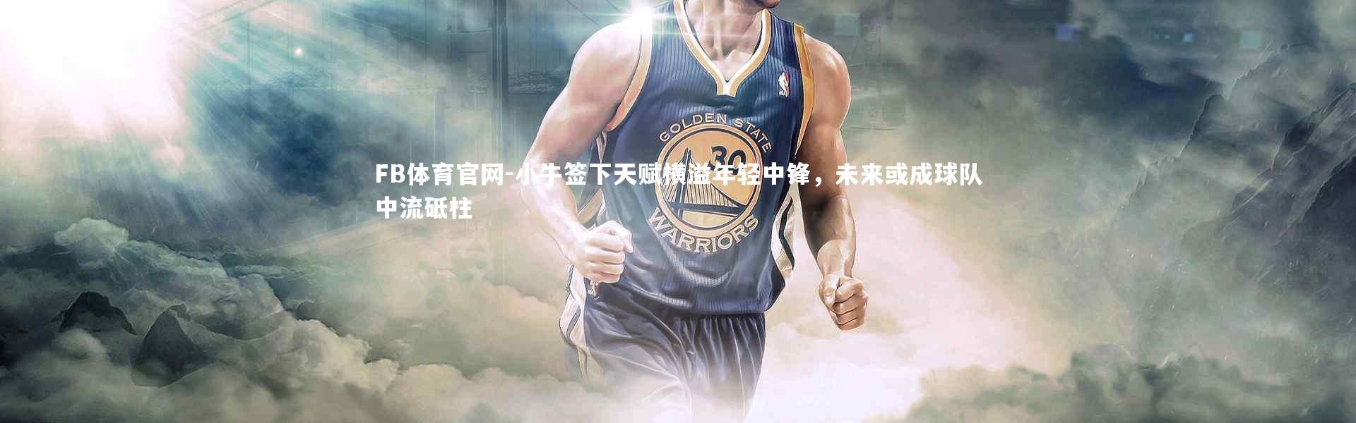 FB体育官网-小牛签下天赋横溢年轻中锋，未来或成球队中流砥柱