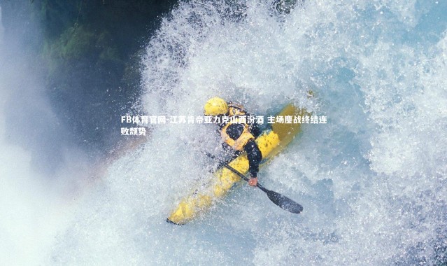 FB体育官网-江苏肯帝亚力克山西汾酒 主场鏖战终结连败颓势