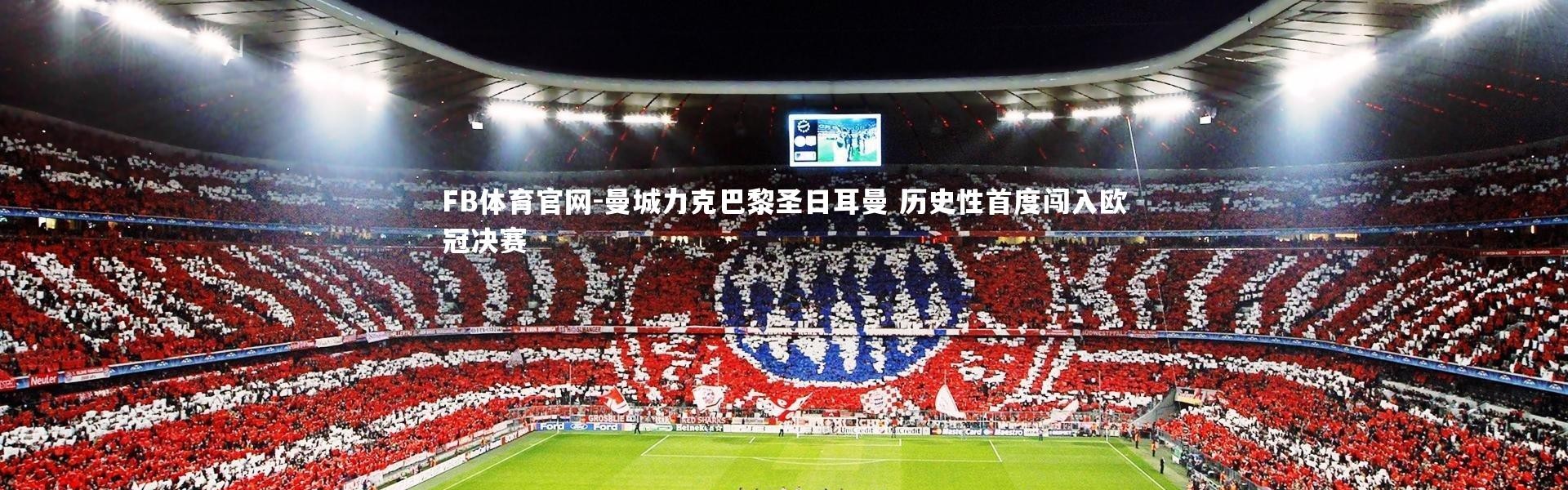 FB体育官网-曼城力克巴黎圣日耳曼 历史性首度闯入欧冠决赛