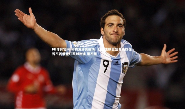 FB体育官网-利物浦逆袭成功，红军击败巴黎晋级四强，苦不苦看看红军利物浦 累不累