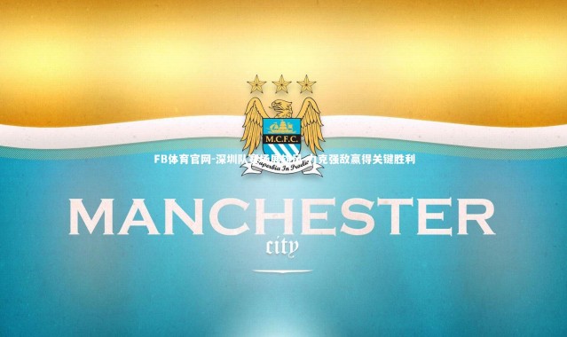 FB体育官网-深圳队赛场展雄风 力克强敌赢得关键胜利