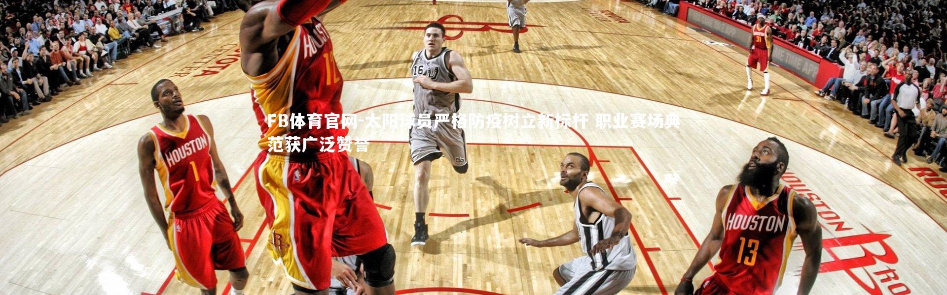 FB体育官网-太阳球员严格防疫树立新标杆 职业赛场典范获广泛赞誉