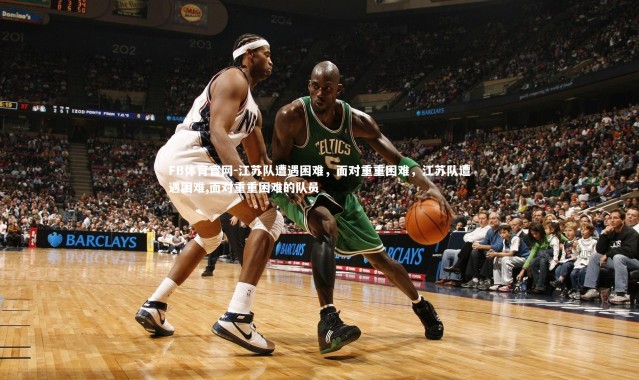 FB体育官网-江苏队遭遇困难，面对重重困难，江苏队遭遇困难,面对重重困难的队员