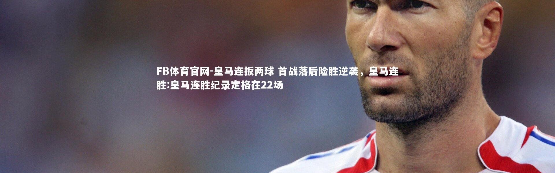 FB体育官网-皇马连扳两球 首战落后险胜逆袭，皇马连胜:皇马连胜纪录定格在22场