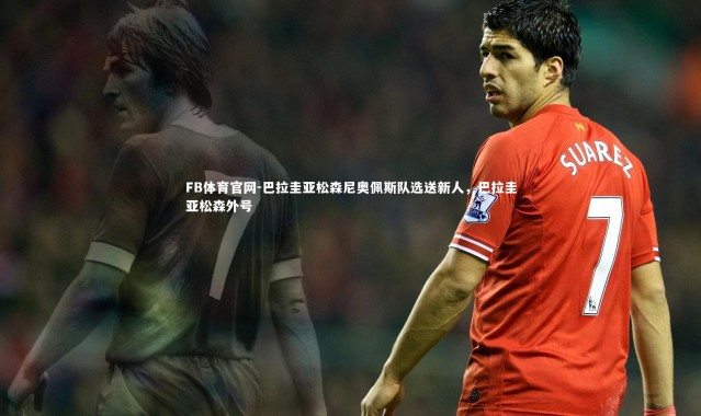 FB体育官网-巴拉圭亚松森尼奥佩斯队选送新人，巴拉圭亚松森外号