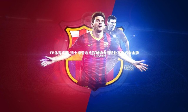 FB体育官网-瑞士滑雪选手在单板大回转比赛中巧夺金牌