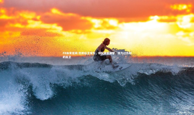 FB体育官网-热刺后卫受伤，球队紧急调整，效力过热刺的后卫