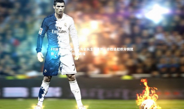 FB体育官网-大连一方全队士气蓬勃，迎胜追赶积分榜优势，大连一方2021赛程