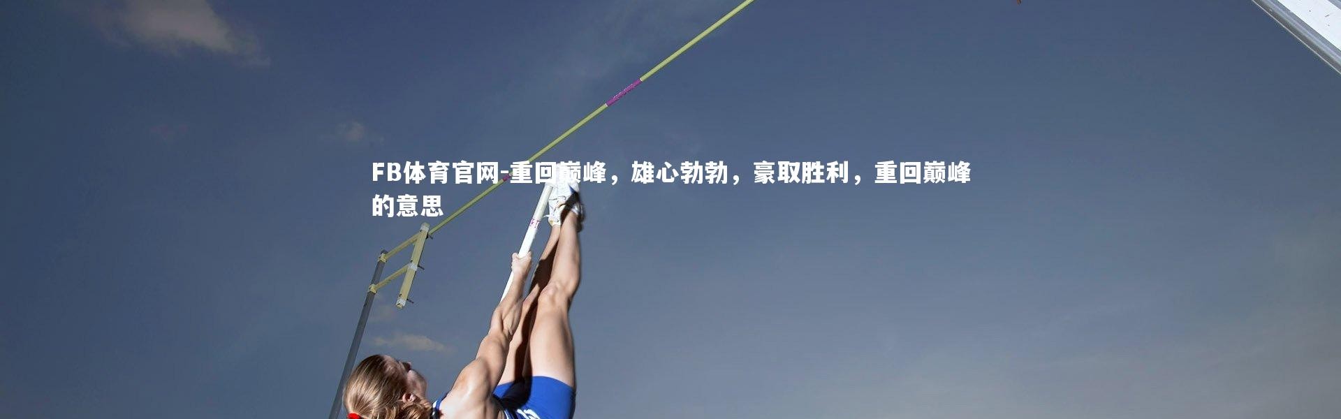 FB体育官网-重回巅峰，雄心勃勃，豪取胜利，重回巅峰的意思