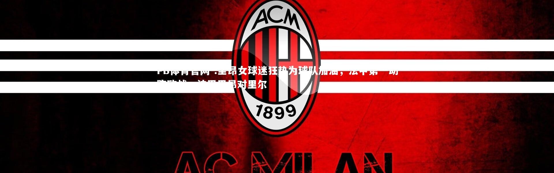 FB体育官网-.里昂女球迷狂热为球队加油，法甲第一助阵欧战，法甲里昂对里尔