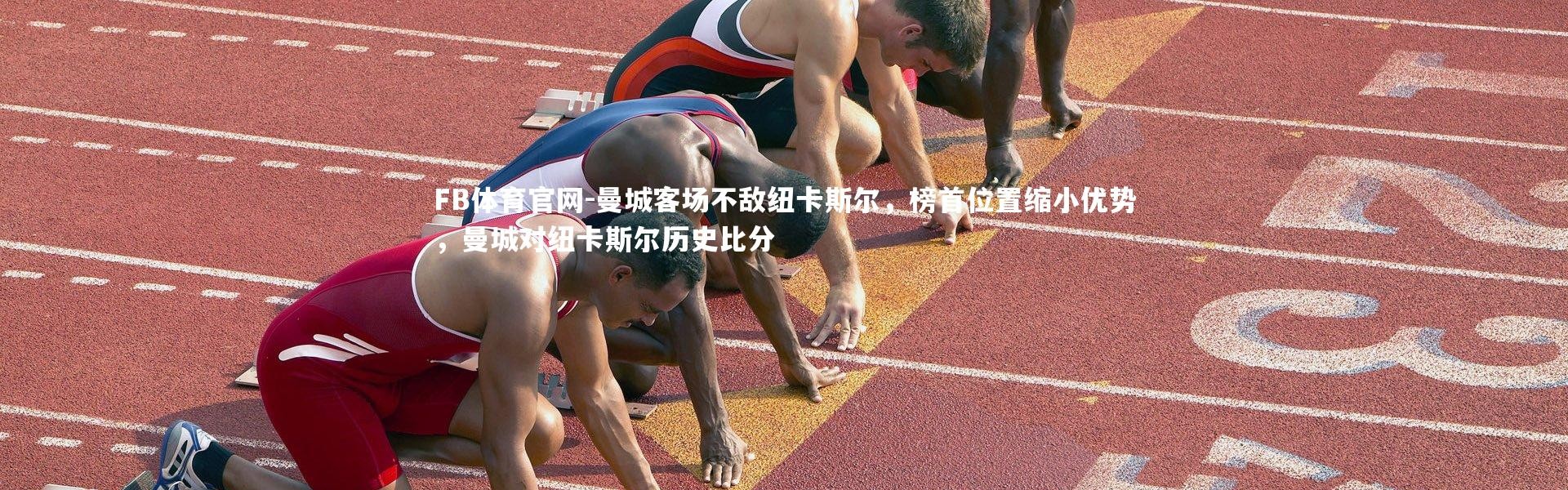 FB体育官网-曼城客场不敌纽卡斯尔，榜首位置缩小优势，曼城对纽卡斯尔历史比分