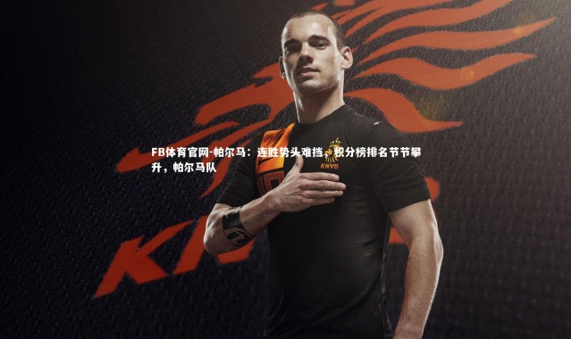 FB体育官网-帕尔马：连胜势头难挡，积分榜排名节节攀升，帕尔马队