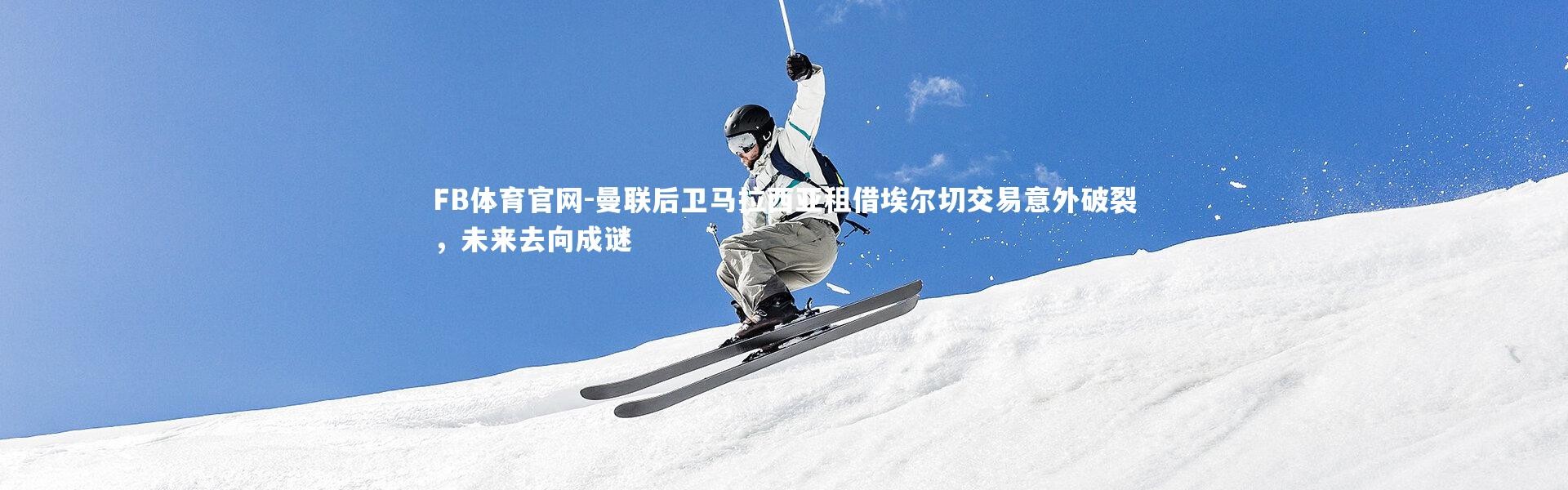 FB体育官网-曼联后卫马拉西亚租借埃尔切交易意外破裂，未来去向成谜