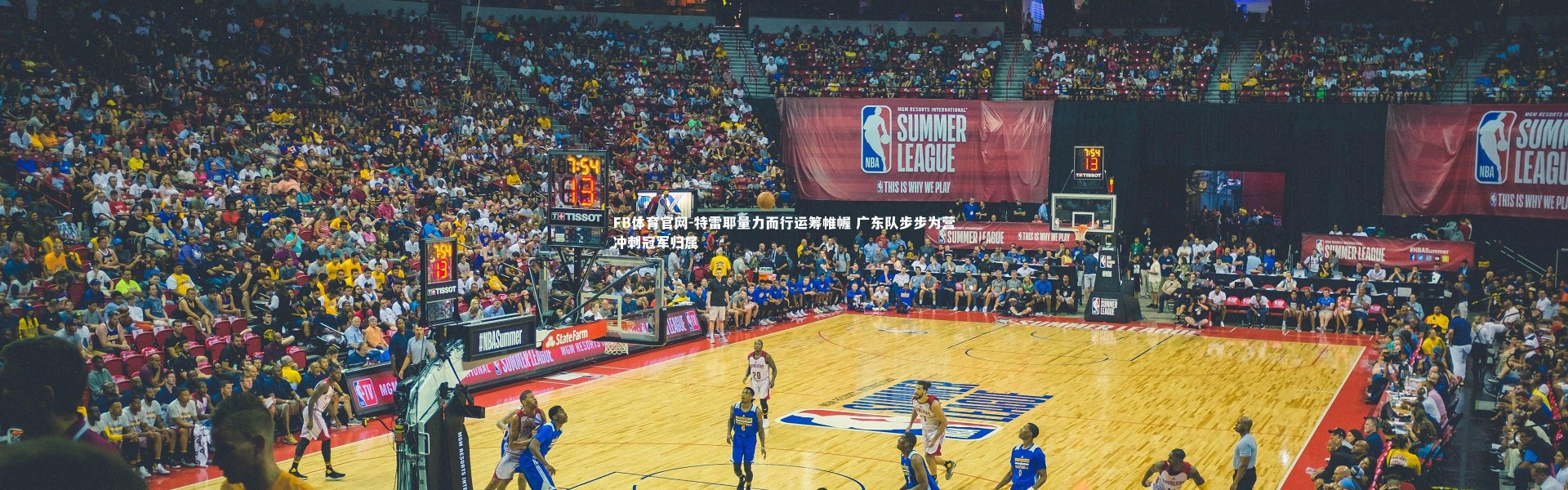 FB体育官网-特雷耶量力而行运筹帷幄 广东队步步为营冲刺冠军归属