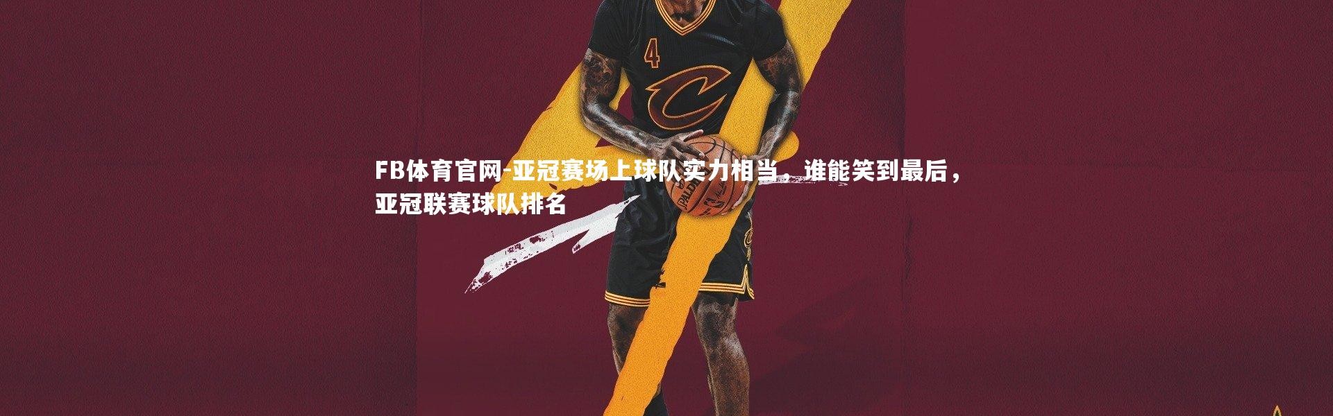 FB体育官网-亚冠赛场上球队实力相当，谁能笑到最后，亚冠联赛球队排名