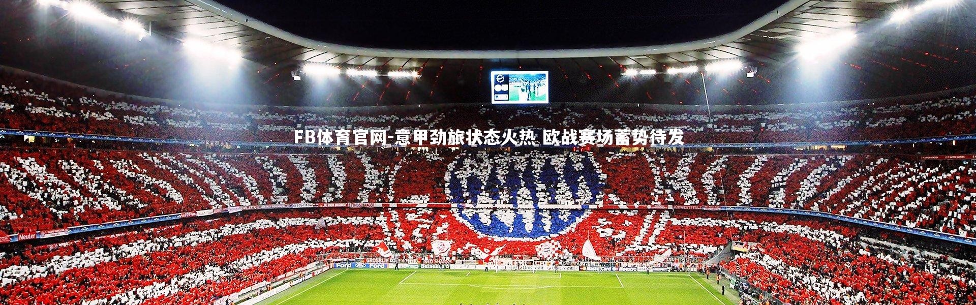 FB体育官网-意甲劲旅状态火热 欧战赛场蓄势待发