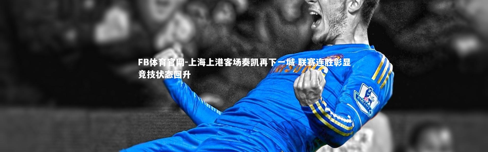 FB体育官网-上海上港客场奏凯再下一城 联赛连胜彰显竞技状态回升