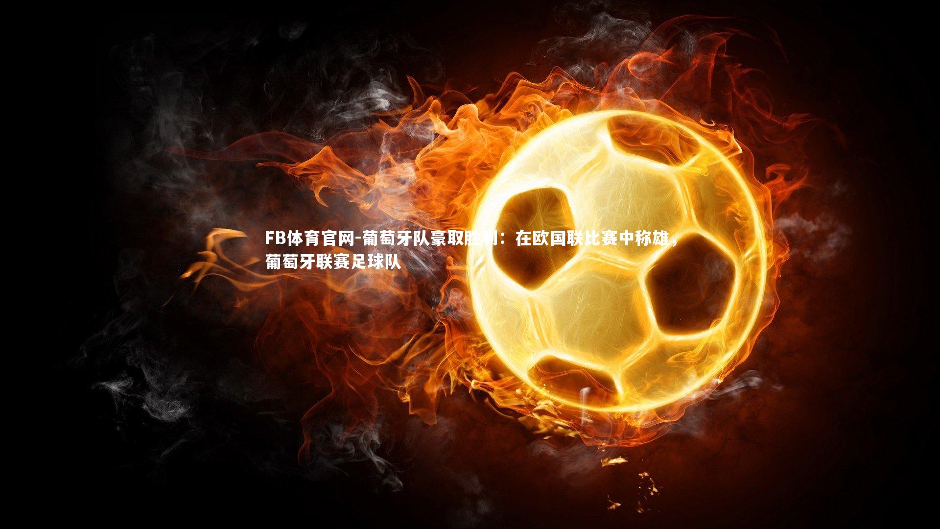 葡萄牙队豪取胜利:在欧国联比赛中称雄,葡萄牙联赛足球队