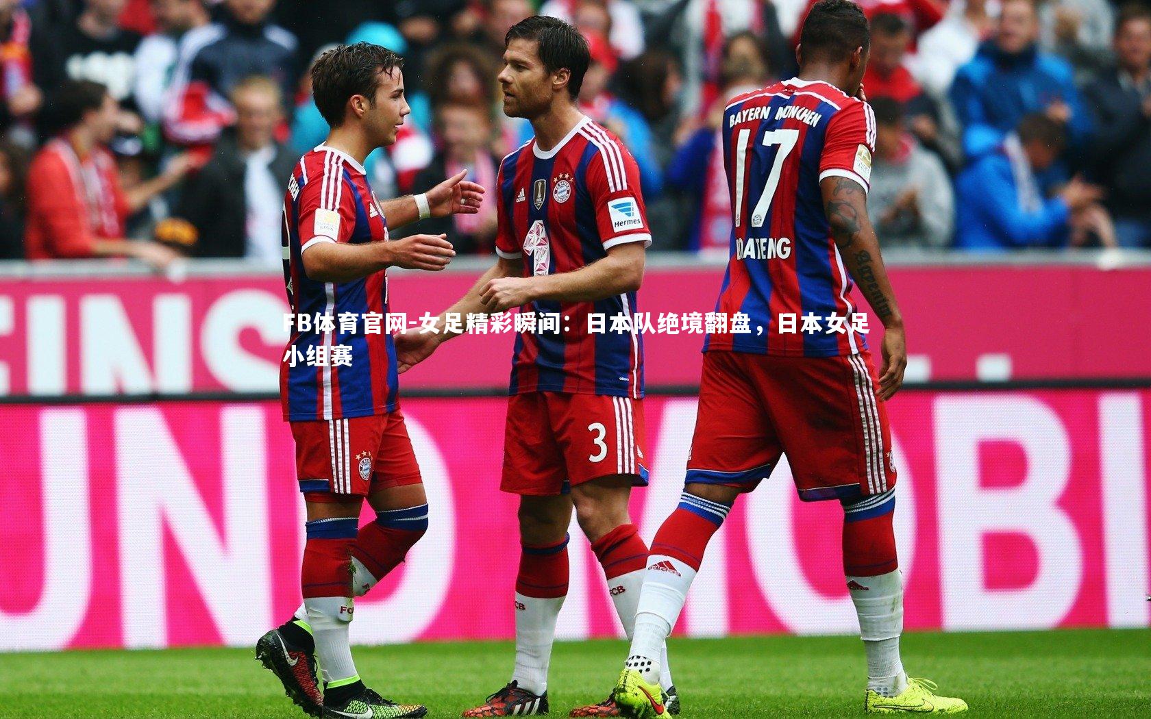 FB体育官网-女足精彩瞬间：日本队绝境翻盘，日本女足小组赛