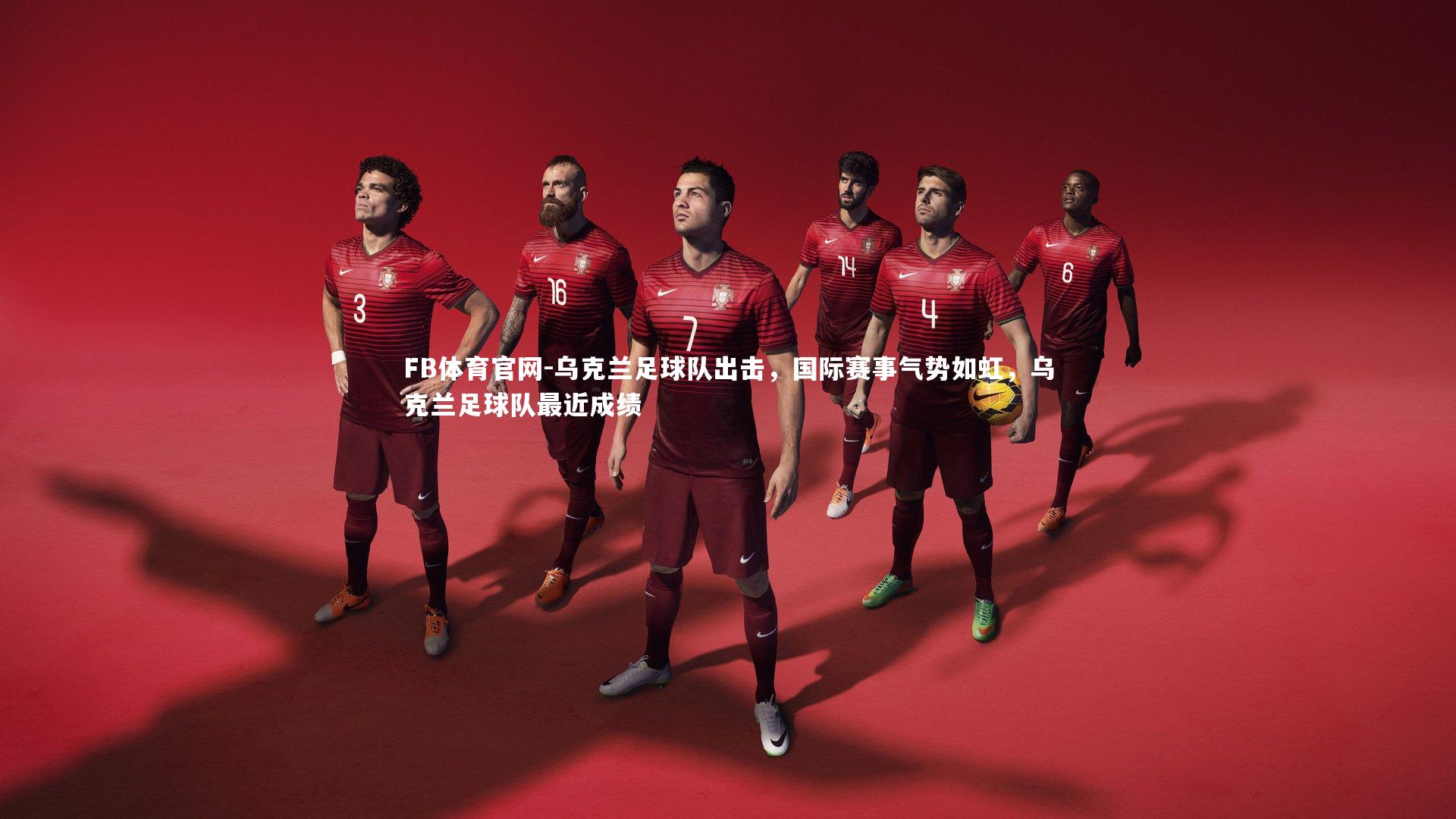 乌克兰足球队出击，国际赛事气势如虹，乌克兰足球队最近成绩