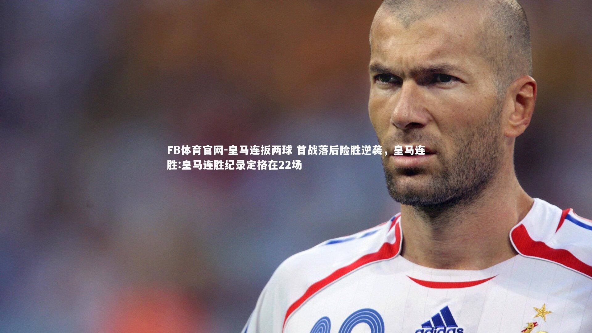 皇马连扳两球 首战落后险胜逆袭，皇马连胜:皇马连胜纪录定格在22场